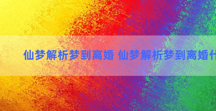 仙梦解析梦到离婚 仙梦解析梦到离婚什么意思